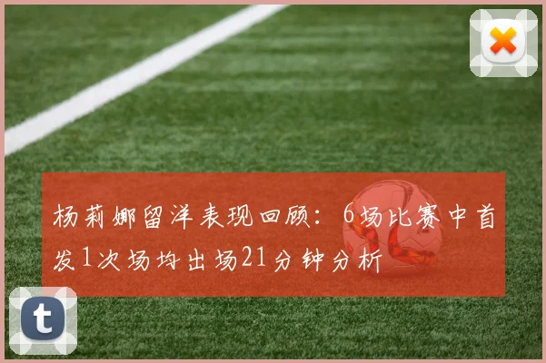 杨莉娜留洋表现回顾：6场比赛中首发1次场均出场21分钟分析