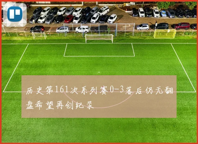 历史第161次系列赛0-3落后仍无翻盘希望再创纪录