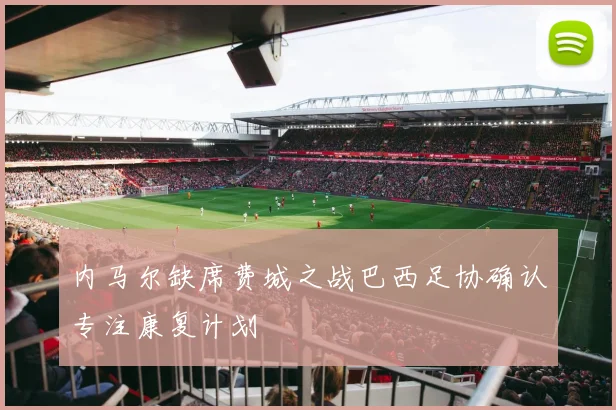 内马尔缺席费城之战巴西足协确认专注康复计划
