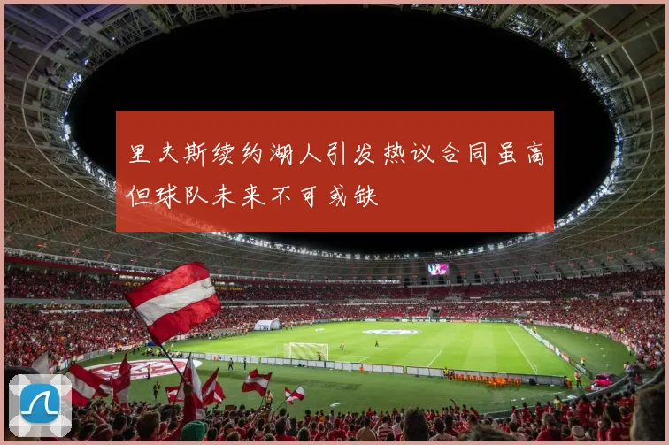 里夫斯续约湖人引发热议合同虽高但球队未来不可或缺