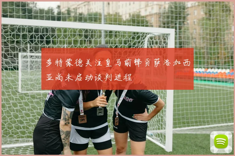 多特蒙德关注皇马前锋贡萨洛加西亚尚未启动谈判进程