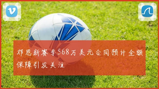 邓恩新赛季568万美元合同预计全额保障引发关注