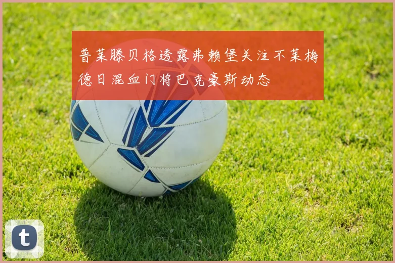 普莱滕贝格透露弗赖堡关注不莱梅德日混血门将巴克豪斯动态