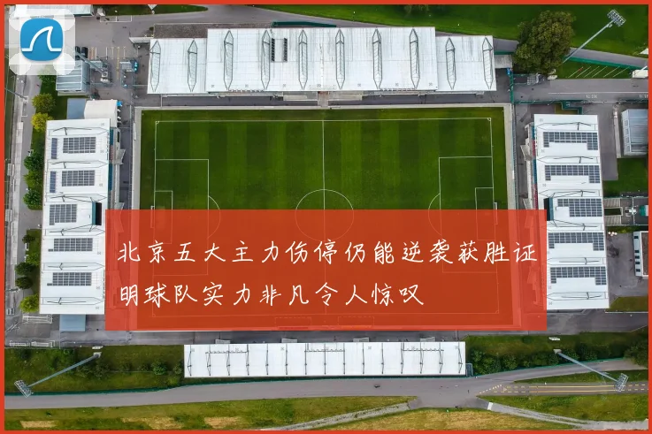 北京五大主力伤停仍能逆袭获胜证明球队实力非凡令人惊叹