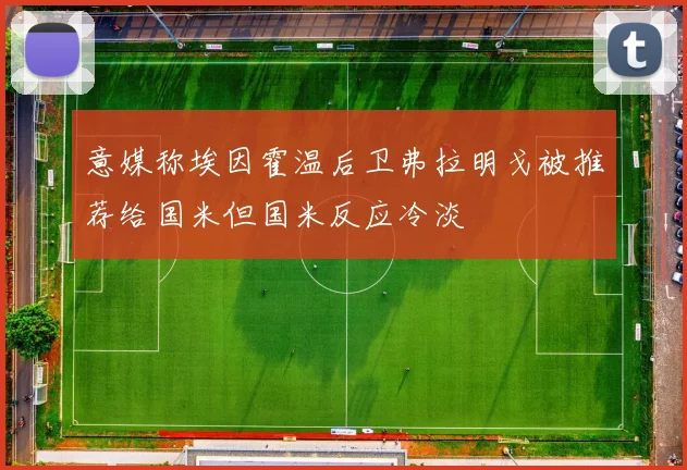 意媒称埃因霍温后卫弗拉明戈被推荐给国米但国米反应冷淡