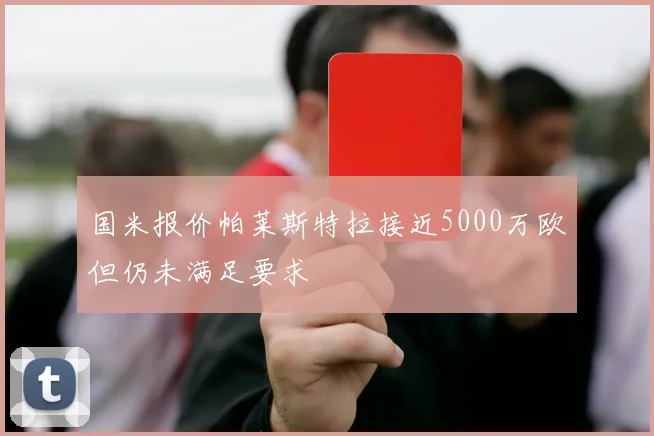 国米报价帕莱斯特拉接近5000万欧但仍未满足要求