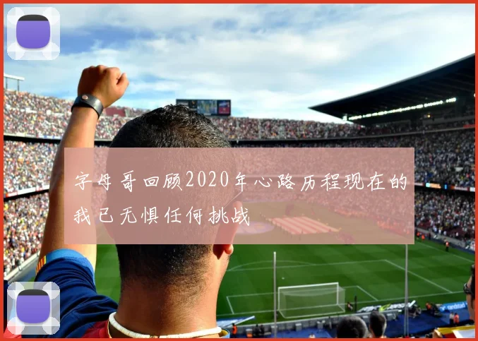 字母哥回顾2020年心路历程现在的我已无惧任何挑战