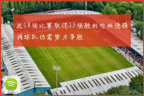 近18场比赛取得15场胜利伦纳德强调球队仍需努力争胜